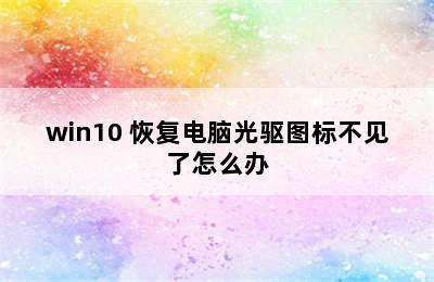 win10 恢复电脑光驱图标不见了怎么办